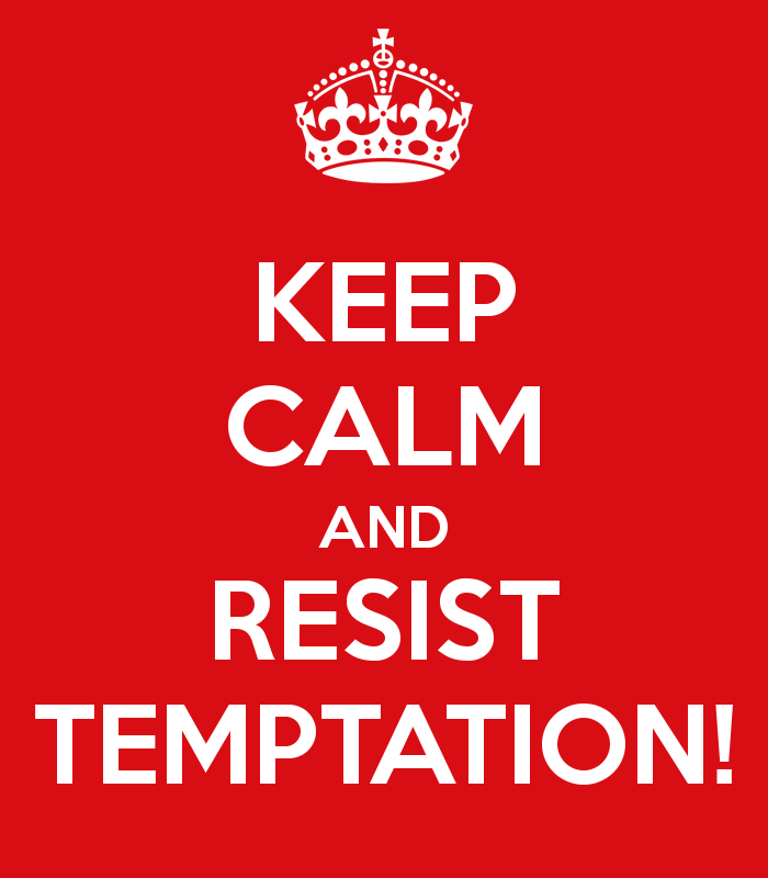 Keep calm and resist temptation!
