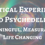 Mystical Experience and Psychedelics: Meaningful, Measurable, Life Changing